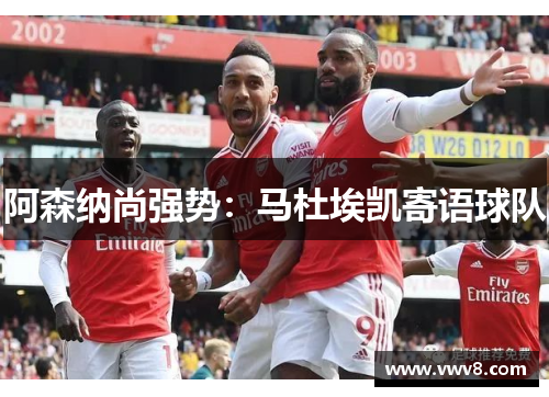 阿森纳尚强势：马杜埃凯寄语球队