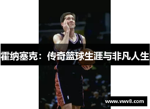 霍纳塞克：传奇篮球生涯与非凡人生