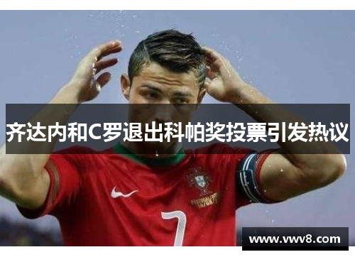 齐达内和C罗退出科帕奖投票引发热议
